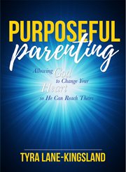 Purposeful parenting. Allowing God to Change Your Heart so He Can Reach Theirs cover image
