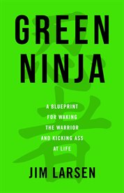 Green ninja. A Blueprint for Waking the Warrior and Kicking Ass At Life cover image