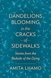Dandelions blooming in the cracks of sidewalks. Stories from the Bedside of the Dying cover image