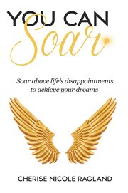 You can soar. Soar Above Life's Disappointments to Achieve Your Dreams cover image