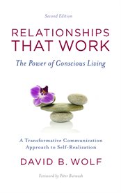 Relationships that work : the power of conscious living : how transformative communication can change your life cover image