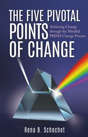 The five pivotal points of change. Achieving Change Through the Mindful Prism Change Process cover image