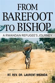 From barefoot to bishop : a Rwandan refugee's journey cover image