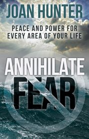 Annihilate fear. Peace and Power for Every Area of Your Life cover image