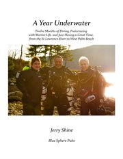 A year underwater : twelve months of diving, fraternizing with marine life, and just having a great time, from the St. Lawrence River to West Palm Beach cover image