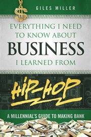 Everything I need to know about business I learned from hip-hop : a millennial's guide to making bank cover image