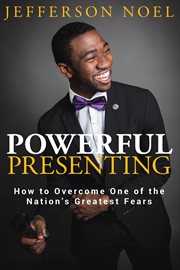 Powerful presenting. How to Overcome One of the Nation's Greatest Fears cover image