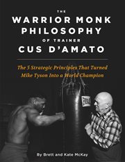 The warrior monk philosophy of trainer cus d'amato. The 5 Strategies Turned Mike Tyson Into a World Champion cover image