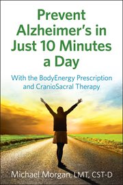 Prevent Alzheimer's in just 10 minutes a day : with the BodyEnergy prescription and craniosacral therapy cover image