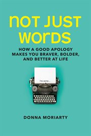 Not just words. How a Good Apology Makes You Braver, Bolder, And Better At Life cover image