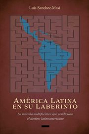 América latina en su laberinto. La maraña multifacética que condiciona el destino latinoamericano cover image