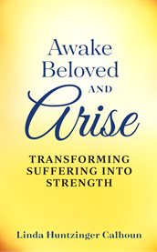Awake Beloved And Arise : Transforming Suffering Into Strength cover image