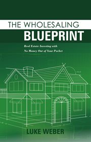 The wholesaling blueprint. Real Estate Investing with No Money out of your Pocket cover image