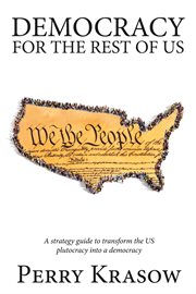 Democracy for the rest of us. A strategy guide to transform the US plutocracy into a democracy cover image