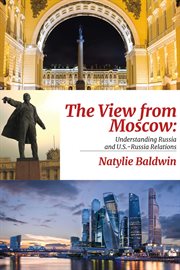 The view from moscow. Understanding Russia & U.S.-Russia Relations cover image