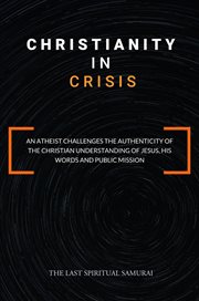 Christianity in crisis : An Atheist Challenges the Authenticity of the Christian Understanding of cover image
