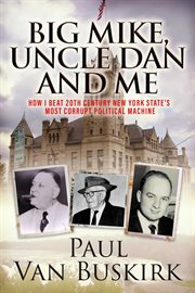 Big mike, uncle dan and me. How I Beat 20th Century New York State's Most Corrupt Political Machine cover image