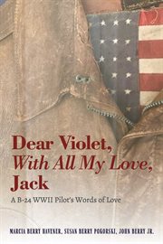 Dear violet, with all my love, jack. A B-24 WWII Pilot's Words of Love cover image