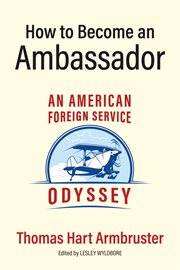 How to become an ambassador. An American Foreign Service Odyssey cover image