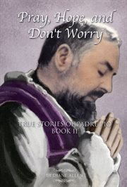 Pray, hope, and don't worry : true stories of Padre Pio. Book I cover image