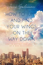 How to jump and find your wings on the way down. How to get out and stay out of a bad relationship cover image