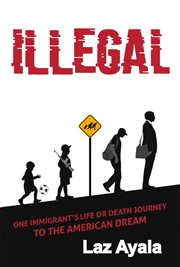 Illegal. One immigrant's life or death journey to the American dream cover image