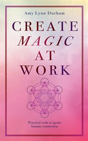 Create magic at work. Practical Tools To Ignite Human Connection cover image