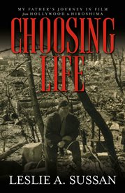 Choosing life. My Father's Journey in Film from Hollywood to Hiroshima cover image