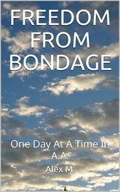 Freedom from bondage. One Day At A Time In A.A cover image