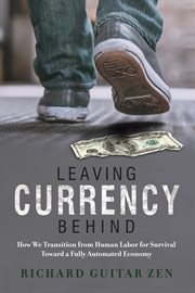 Leaving currency behind. How We Transition from Human Labor for Survival Toward a Fully Automated Economy cover image