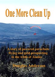 One more clean up. A Story of Powered Parachute Flying and Gold Prospecting in the Wilds of Alaska cover image
