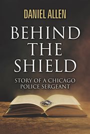 Behind the shield- story of a chicago police sergeant cover image