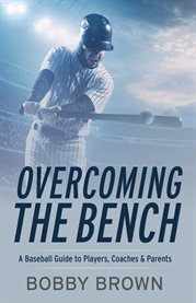 Overcoming the bench. A Baseball Guide to Players, Coaches & Parentss cover image