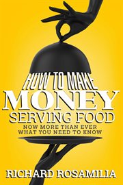 How to make money serving food. Now More Than Ever What You Need To Know cover image