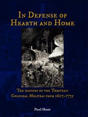 In defense of hearth and home. The history of the Thirteen Colonial Militias from 1607-1775 cover image