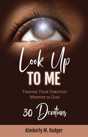 Look up to me. Finding Your Greatest Mentor in God cover image