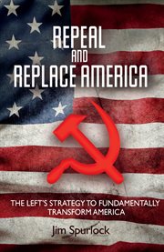 Repeal and replace america. The Left's Strategy to Fundamentally Transform America cover image
