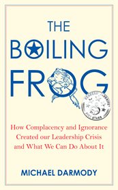 The Boiling Frog : How Complacency and Ignorance Created Our Leadership Crisis and What We Can Do About It cover image