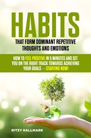 Habits that form dominant repetitive thoughts and emotions. How to Feel Positive in 5 Minutes and Set You in the Right Track Towards cover image