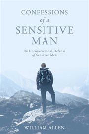Confessions of a sensitive man. An Unconventional Defense of Sensitive Men cover image