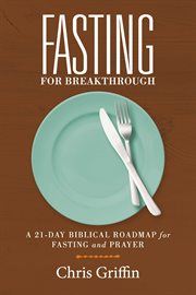 Fasting for breakthrough. A 21-Day Biblical Roadmap for Fasting and Prayer cover image