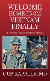 Welcome home from Vietnam, finally : a Vietnam trauma surgeon's memoir cover image