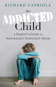 The addicted child. A Parent's Guide to Adolescent Substance Abuse cover image
