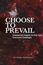 Choose to prevail. Unexpected Insights to Help You Overcome Challenges cover image