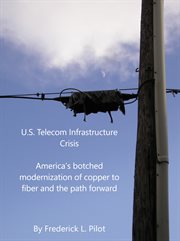 U.s. telecom infrastructure crisis. America's Botched Modernization of Copper to Fiber - and the Path Forward cover image