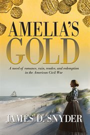 Amelia's gold. A Novel of Romance, Ruin, Resolve and Redemption in the American Civil War cover image