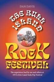 The bull island rock festival. The experience had by me and others at 1972's Erie Canal Soda Pop Festival cover image