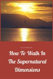 How to walk in the supernatural dimensions cover image