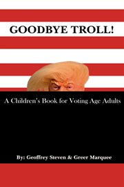 Goodbye troll!. A Children's Book for Voting Age Adults cover image
