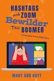 Hashtags and zoom bewilder this boomer. Finding the Funny While Aging cover image
